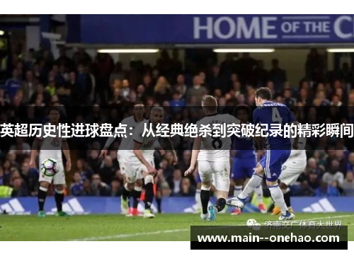 英超历史性进球盘点:从经典绝杀到突破纪录的精彩瞬间 英超历史性进球盘点:从经典绝杀到突破纪录的精彩瞬间