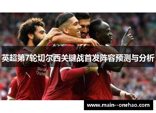 英超第7轮切尔西关键战首发阵容预测与分析 英超第7轮切尔西关键战首发阵容预测与分析