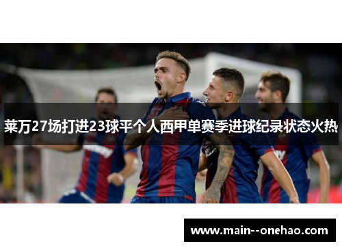 莱万27场打进23球平个人西甲单赛季进球纪录状态火热