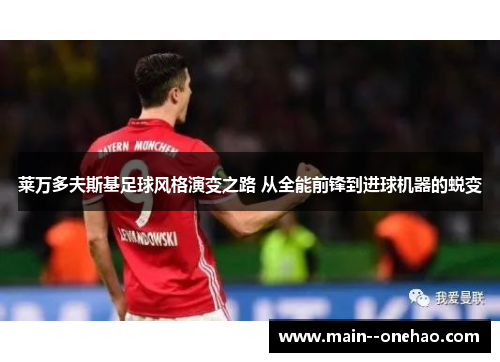 莱万多夫斯基足球风格演变之路 从全能前锋到进球机器的蜕变