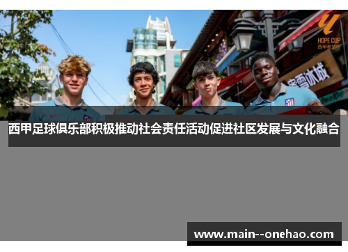 西甲足球俱乐部积极推动社会责任活动促进社区发展与文化融合