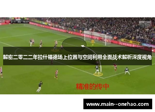 解密二零二二年拉什福德场上位置与空间利用全面战术解析深度视角 解密二零二二年拉什福德场上位置与空间利用全面战术解析深度视角