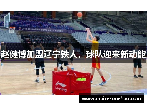赵健博加盟辽宁铁人,球队迎来新动能 赵健博加盟辽宁铁人,球队迎来新动能