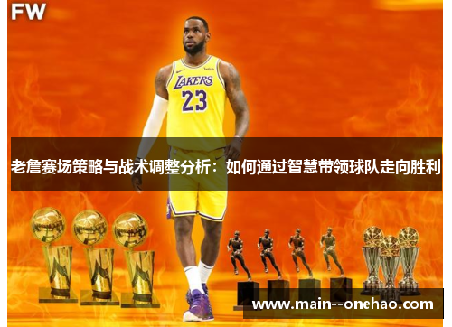 老詹赛场策略与战术调整分析：如何通过智慧带领球队走向胜利