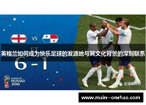 英格兰如何成为快乐足球的发源地与其文化背景的深刻联系 英格兰如何成为快乐足球的发源地与其文化背景的深刻联系