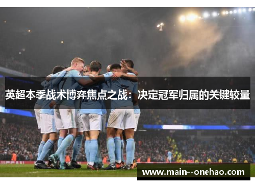 英超本季战术博弈焦点之战:决定冠军归属的关键较量 英超本季战术博弈焦点之战:决定冠军归属的关键较量
