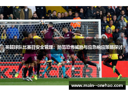 英超球队比赛日安全管理:防范恐怖威胁与应急响应策略探讨 英超球队比赛日安全管理:防范恐怖威胁与应急响应策略探讨