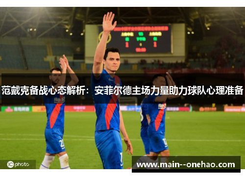 范戴克备战心态解析：安菲尔德主场力量助力球队心理准备