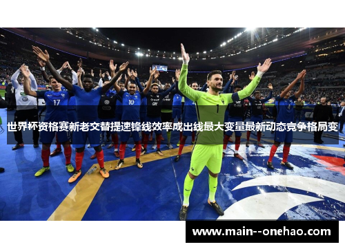 世界杯资格赛新老交替提速锋线效率成出线最大变量最新动态竞争格局变 世界杯资格赛新老交替提速锋线效率成出线最大变量最新动态竞争格局变