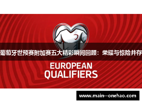 葡萄牙世预赛附加赛五大精彩瞬间回顾：荣耀与惊险并存