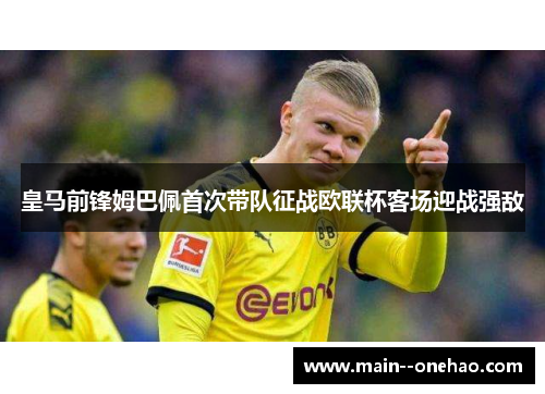 皇马前锋姆巴佩首次带队征战欧联杯客场迎战强敌