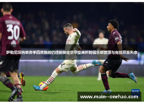 萨勒尼塔纳单赛季四度换帅仍提前锁定意甲垫底折射俱乐部管理与竞技双重失序