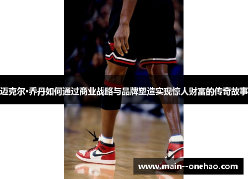 迈克尔·乔丹如何通过商业战略与品牌塑造实现惊人财富的传奇故事