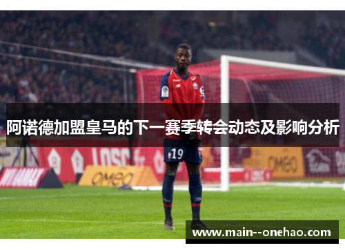 阿诺德加盟皇马的下一赛季转会动态及影响分析