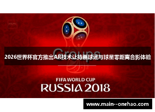 2026世界杯官方推出AR技术让持票球迷与球星零距离合影体验