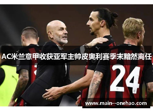 AC米兰意甲收获亚军主帅皮奥利赛季末黯然离任