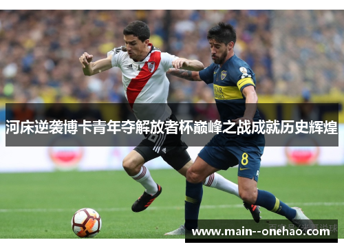 河床逆袭博卡青年夺解放者杯巅峰之战成就历史辉煌