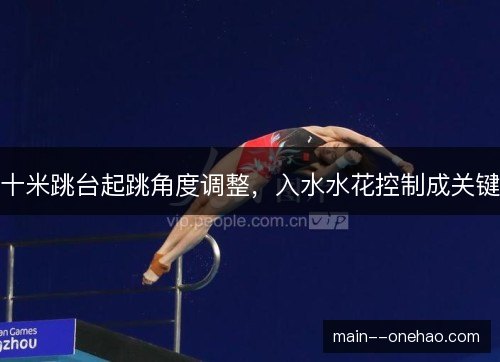 十米跳台起跳角度调整，入水水花控制成关键